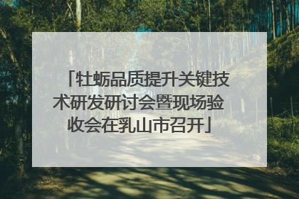 牡蛎品质提升关键技术研发研讨会暨现场验收会在乳山市召开