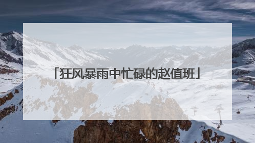 狂风暴雨中忙碌的赵值班