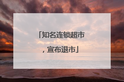知名连锁超市，宣布退市