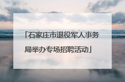 石家庄市退役军人事务局举办专场招聘活动