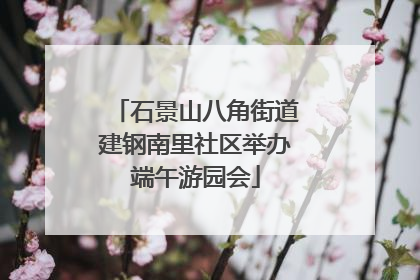 石景山八角街道建钢南里社区举办端午游园会