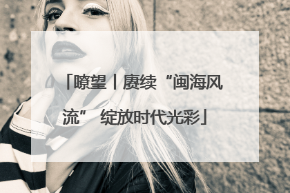 瞭望丨赓续“闽海风流” 绽放时代光彩