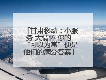 甘肃移动：小服务 大情怀 你的“习以为常”便是他们的满分答案