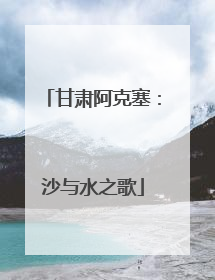 甘肃阿克塞：沙与水之歌