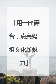 用一座舞台，点亮妈祖文化新魅力