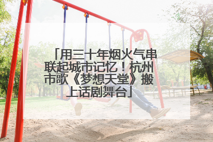 用三十年烟火气串联起城市记忆！杭州市歌《梦想天堂》搬上话剧舞台