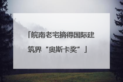皖南老宅摘得国际建筑界“奥斯卡奖”