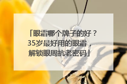 眼霜哪个牌子的好？35岁最好用的眼霜，解锁眼周抗老密码