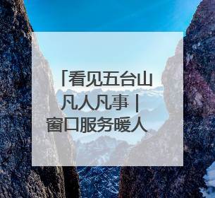 看见五台山 凡人凡事｜窗口服务暖人心 用专业与温情诠释责任担当