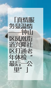 真情服务显温情——钟山区凤凰街道兴隆社区打通老年体检“最后一公里”