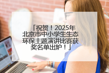 祝贺！2025年北京市中小学生生态环保主题演讲比赛获奖名单出炉！