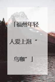 福州年轻人爱上泡“鸟咖”