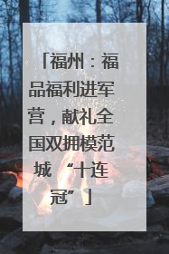 福州：福品福利进军营，献礼全国双拥模范城 “十连冠”