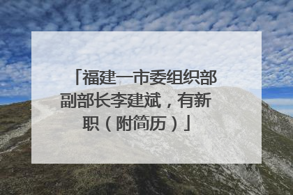 福建一市委组织部副部长李建斌，有新职（附简历）