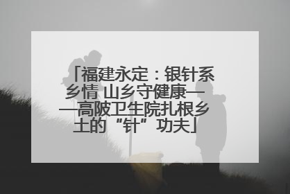 福建永定：银针系乡情 山乡守健康——高陂卫生院扎根乡土的“针”功夫