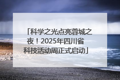 科学之光点亮蓉城之夜！2025年四川省科技活动周正式启动