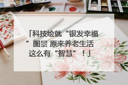 科技绘就“银发幸福”图景 原来养老生活这么有“智慧”！