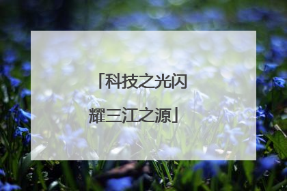科技之光闪耀三江之源