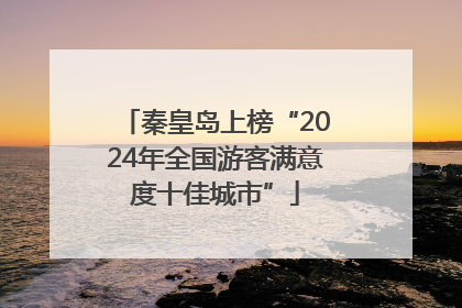秦皇岛上榜“2024年全国游客满意度十佳城市”