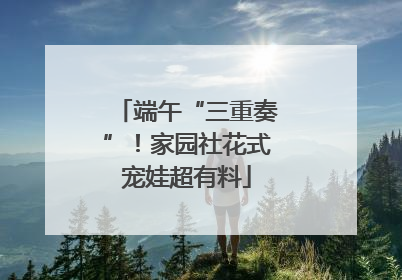 端午“三重奏”！家园社花式宠娃超有料