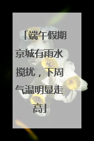 端午假期京城有雨水搅扰，下周气温明显走高