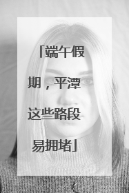 端午假期，平潭这些路段易拥堵