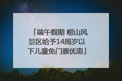 端午假期 崂山风景区给予14周岁以下儿童免门票优惠