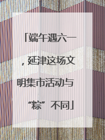 端午遇六一，延津这场文明集市活动与“粽”不同