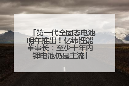 第一代全固态电池明年推出！亿纬锂能董事长：至少十年内锂电池仍是主流