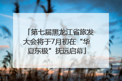 第七届黑龙江省旅发大会将于7月初在“华夏东极”抚远启幕