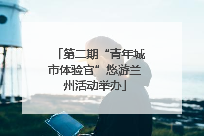 第二期“青年城市体验官”悠游兰州活动举办