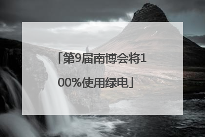 第9届南博会将100%使用绿电