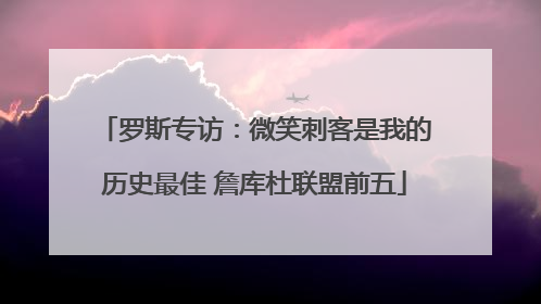 罗斯专访：微笑刺客是我的历史最佳 詹库杜联盟前五