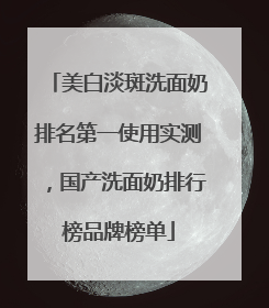 美白淡斑洗面奶排名第一使用实测，国产洗面奶排行榜品牌榜单