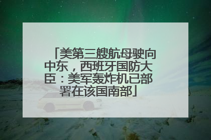 美第三艘航母驶向中东，西班牙国防大臣：美军轰炸机已部署在该国南部