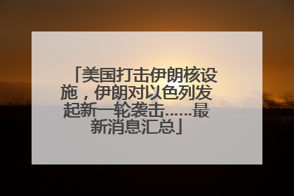 美国打击伊朗核设施，伊朗对以色列发起新一轮袭击……最新消息汇总