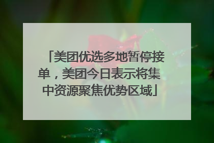 美团优选多地暂停接单，美团今日表示将集中资源聚焦优势区域