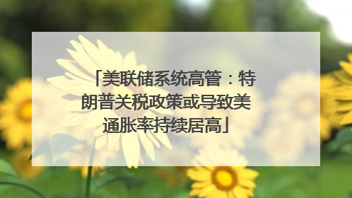 美联储系统高管：特朗普关税政策或导致美通胀率持续居高