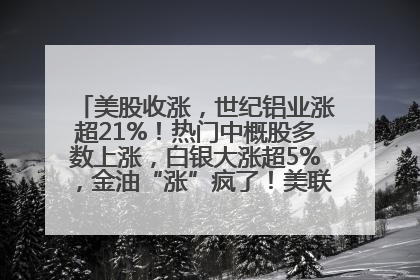 美股收涨，世纪铝业涨超21%！热门中概股多数上涨，白银大涨超5%，金油“涨”疯了！美联储官员最新表态