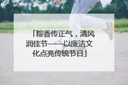 粽香传正气，清风润佳节——以廉洁文化点亮传统节日