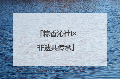 粽香沁社区 非遗共传承