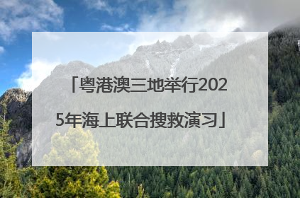 粤港澳三地举行2025年海上联合搜救演习