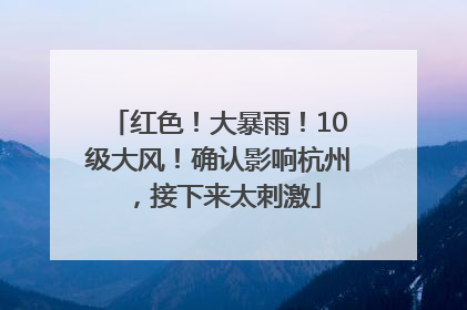 红色！大暴雨！10级大风！确认影响杭州，接下来太刺激