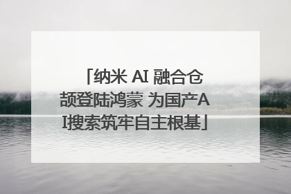 纳米 AI 融合仓颉登陆鸿蒙 为国产AI搜索筑牢自主根基