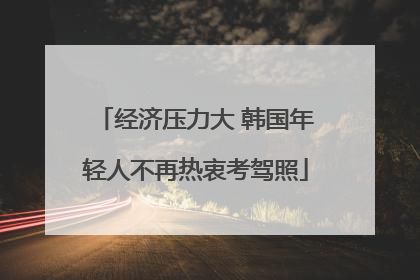 经济压力大 韩国年轻人不再热衷考驾照