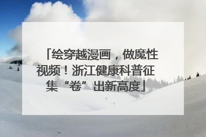 绘穿越漫画，做魔性视频！浙江健康科普征集“卷”出新高度