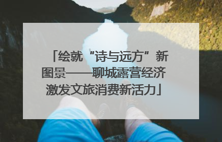 绘就“诗与远方”新图景——聊城露营经济激发文旅消费新活力
