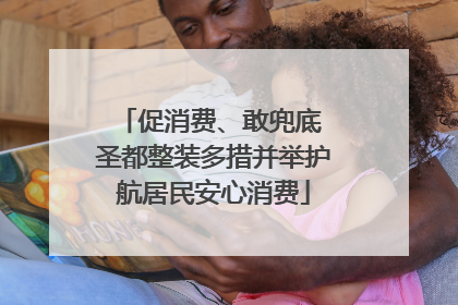 促消费、敢兜底 圣都整装多措并举护航居民安心消费