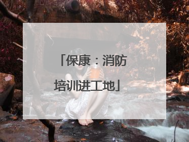 保康：消防培训进工地
