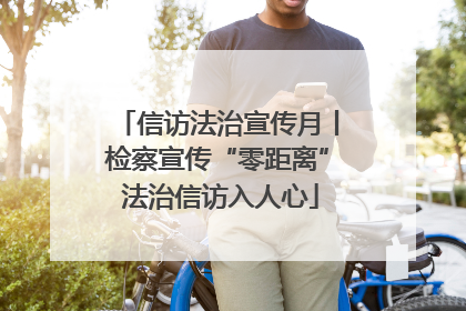 信访法治宣传月丨检察宣传“零距离” 法治信访入人心